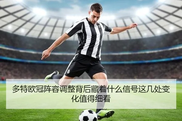 多特欧冠阵容调整背后藏着什么信号这几处变化值得细看